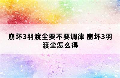 崩坏3羽渡尘要不要调律 崩坏3羽渡尘怎么得